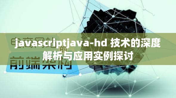 javascriptjava-hd 技术的深度解析与应用实例探讨