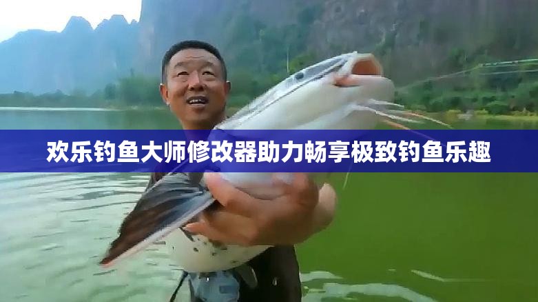 欢乐钓鱼大师修改器助力畅享极致钓鱼乐趣