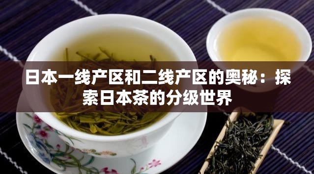 日本一线产区和二线产区的奥秘：探索日本茶的分级世界