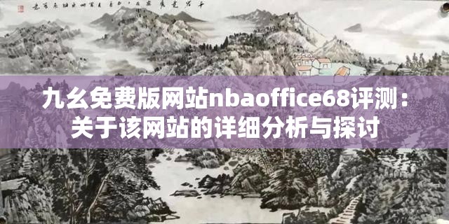 九幺免费版网站nbaoffice68评测：关于该网站的详细分析与探讨
