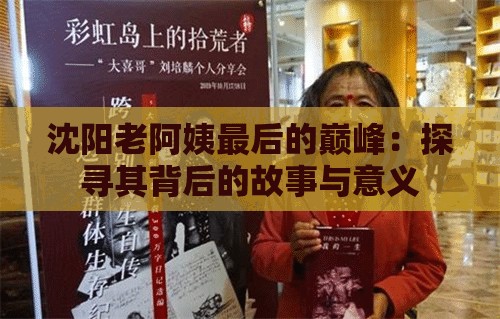 沈阳老阿姨最后的巅峰：探寻其背后的故事与意义