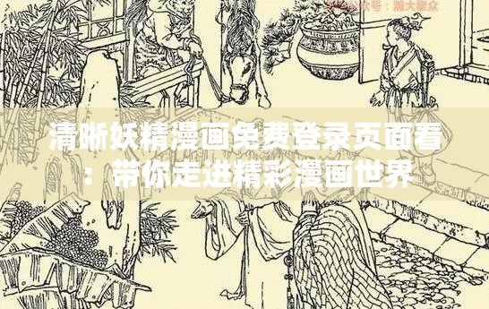 清晰妖精漫画免费登录页面看：带你走进精彩漫画世界