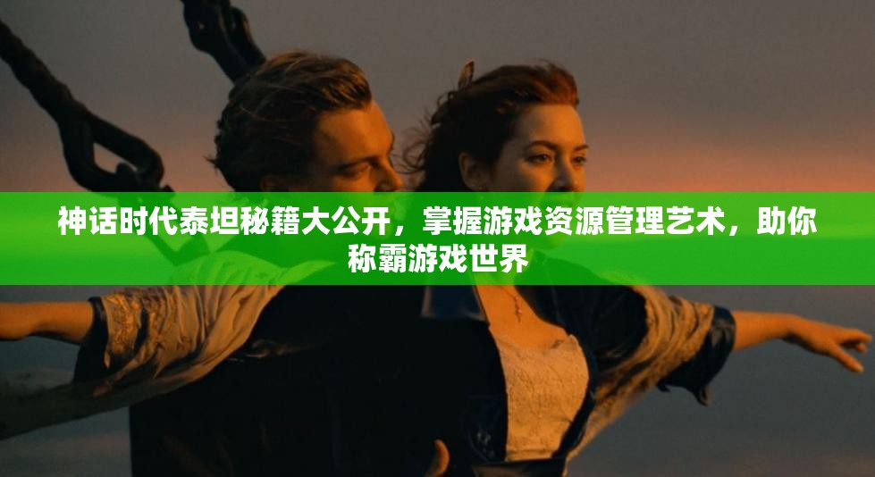 神话时代泰坦秘籍大公开，掌握游戏资源管理艺术，助你称霸游戏世界