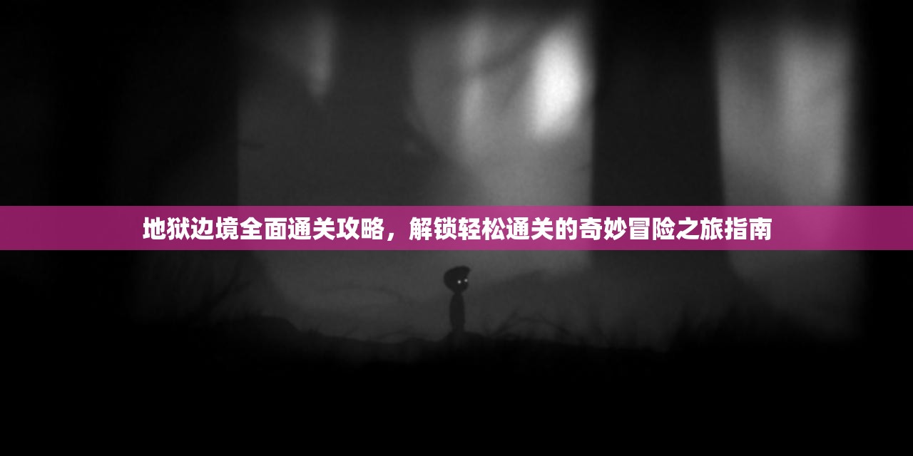 地狱边境全面通关攻略，解锁轻松通关的奇妙冒险之旅指南