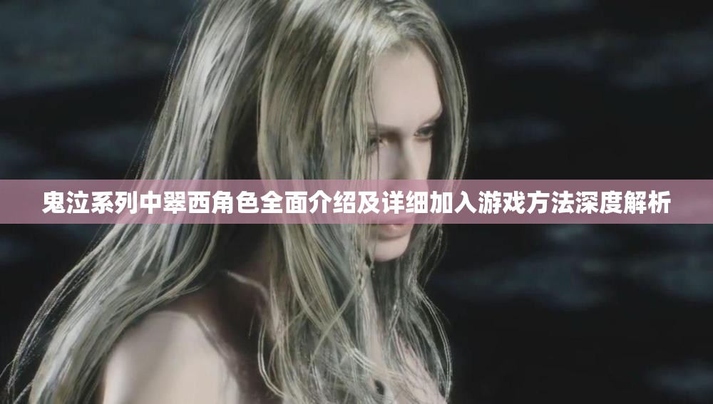 鬼泣系列中翠西角色全面介绍及详细加入游戏方法深度解析