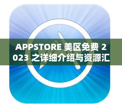 APPSTORE 美区免费 2023 之详细介绍与资源汇总