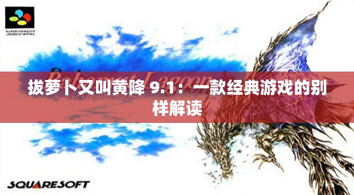 拔萝卜又叫黄降 9.1：一款经典游戏的别样解读