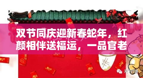 双节同庆迎新春蛇年，红颜相伴送福运，一品官老爷豪礼相赠共度欢乐时光