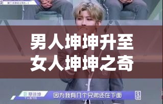 男人坤坤升至女人坤坤之奇妙转变探讨