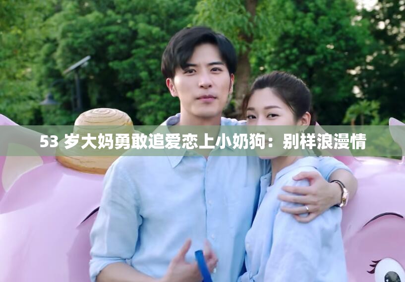 53 岁大妈勇敢追爱恋上小奶狗：别样浪漫情