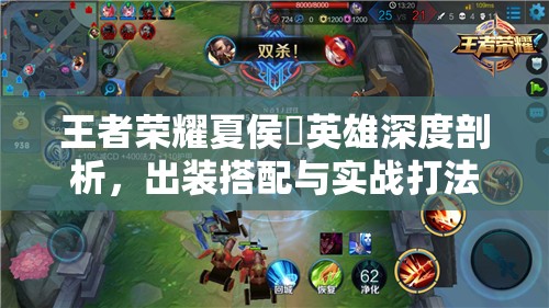 王者荣耀夏侯惇英雄深度剖析，出装搭配与实战打法技巧全解析