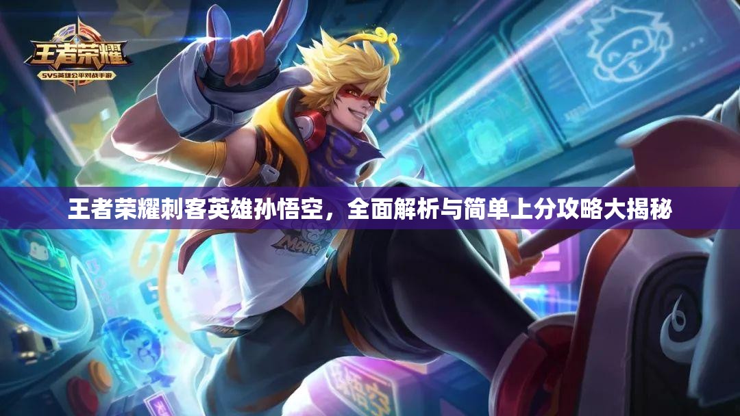 王者荣耀刺客英雄孙悟空，全面解析与简单上分攻略大揭秘