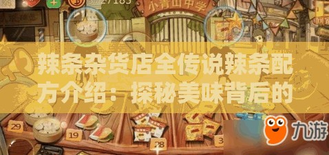 辣条杂货店全传说辣条配方介绍：探秘美味背后的神秘配方