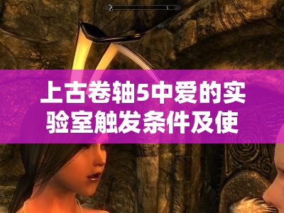 上古卷轴5中爱的实验室触发条件及使用方法全面深度解析
