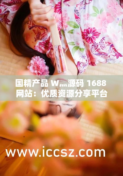 国精产品 W灬源码 1688 网站：优质资源分享平台