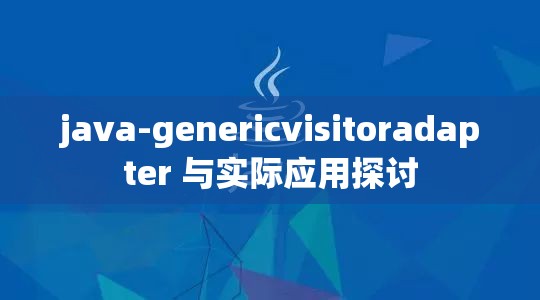 java-genericvisitoradapter 与实际应用探讨