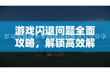 游戏闪退问题全面攻略，解锁高效解决方法，让你畅玩无忧