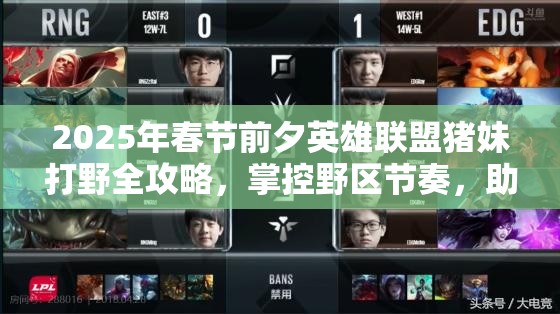 2025年春节前夕英雄联盟猪妹打野全攻略，掌控野区节奏，助你制霸全场