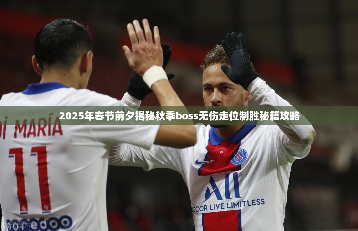 2025年春节前夕揭秘秋季boss无伤走位制胜秘籍攻略