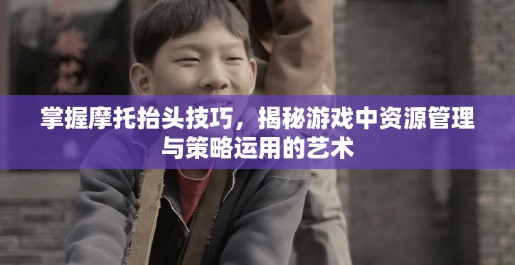 掌握摩托抬头技巧，揭秘游戏中资源管理与策略运用的艺术