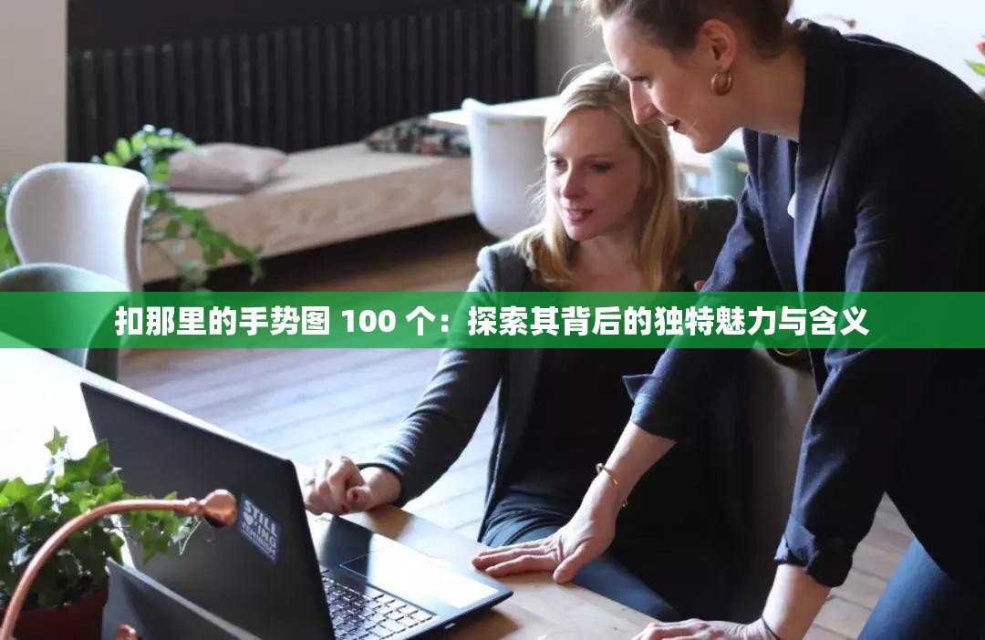 扣那里的手势图 100 个：探索其背后的独特魅力与含义