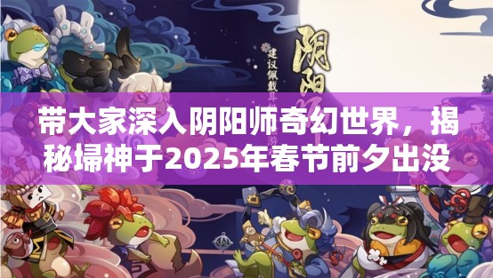 带大家深入阴阳师奇幻世界，揭秘埽神于2025年春节前夕出没的神秘秘境