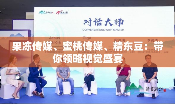 果冻传媒、蜜桃传媒、精东豆：带你领略视觉盛宴