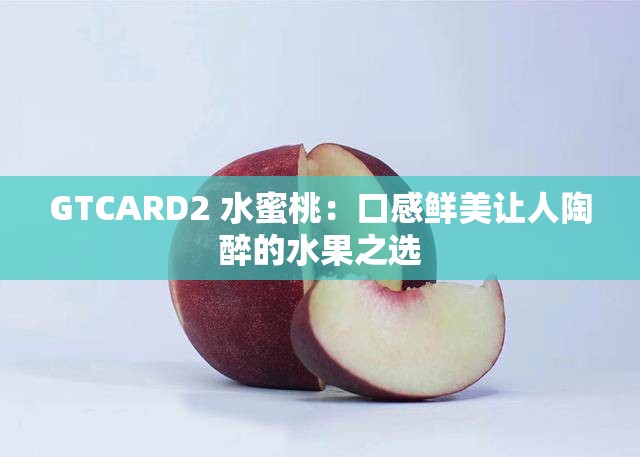 GTCARD2 水蜜桃：口感鲜美让人陶醉的水果之选