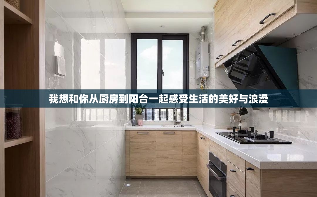 我想和你从厨房到阳台一起感受生活的美好与浪漫