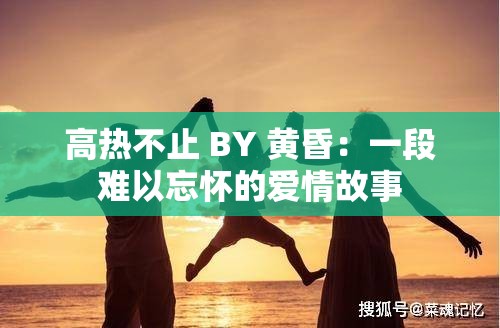 高热不止 BY 黄昏：一段难以忘怀的爱情故事