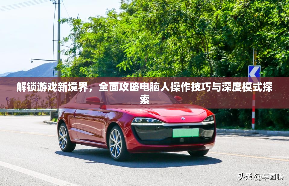 解锁游戏新境界，全面攻略电脑人操作技巧与深度模式探索
