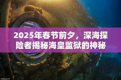 2025年春节前夕，深海探险者揭秘海皇监狱的神秘进入之道