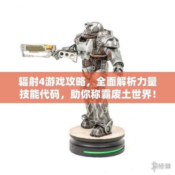 辐射4游戏攻略，全面解析力量技能代码，助你称霸废土世界！
