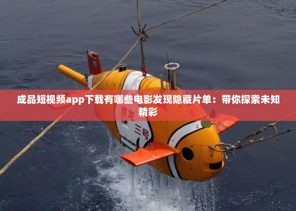 成品短视频app下载有哪些电影发现隐藏片单：带你探索未知精彩