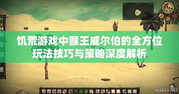 饥荒游戏中猴王威尔伯的全方位玩法技巧与策略深度解析