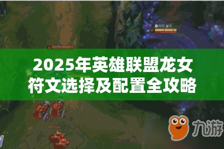2025年英雄联盟龙女符文选择及配置全攻略解析