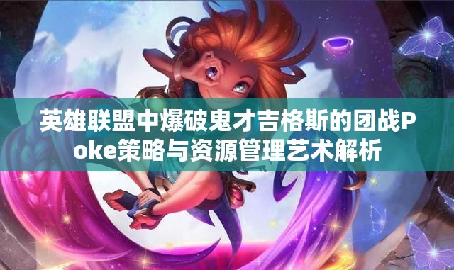 英雄联盟中爆破鬼才吉格斯的团战Poke策略与资源管理艺术解析