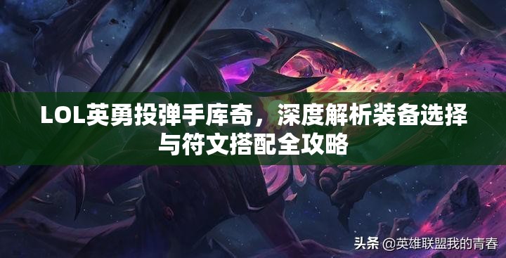 LOL英勇投弹手库奇，深度解析装备选择与符文搭配全攻略