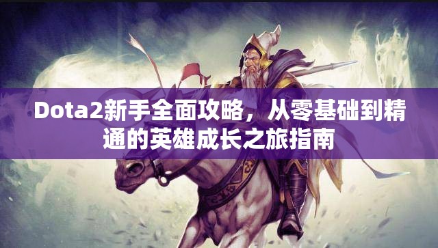 Dota2新手全面攻略，从零基础到精通的英雄成长之旅指南