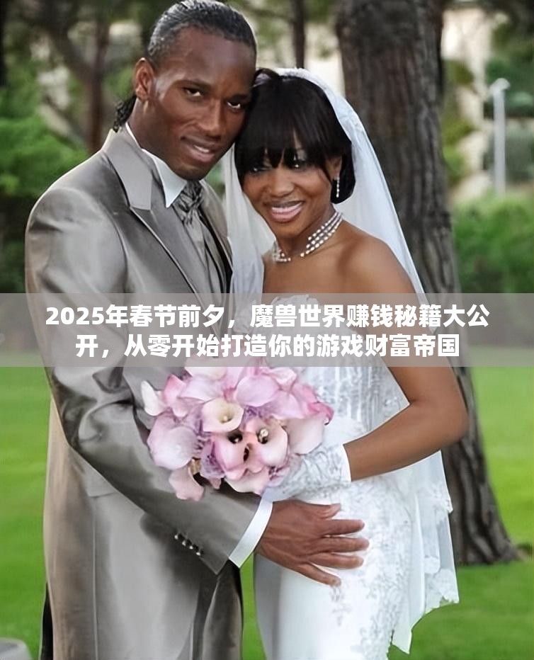 2025年春节前夕，魔兽世界赚钱秘籍大公开，从零开始打造你的游戏财富帝国