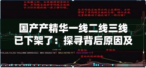 国产产精华一线二线三线已下架了：探寻背后原因及市场影响