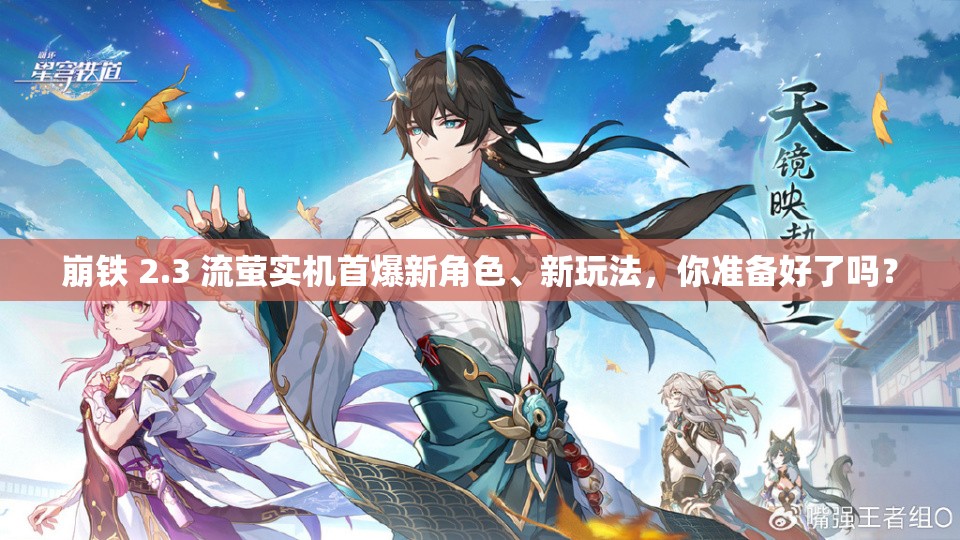 崩铁 2.3 流萤实机首爆新角色、新玩法，你准备好了吗？