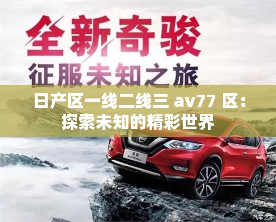 日产区一线二线三 av77 区：探索未知的精彩世界