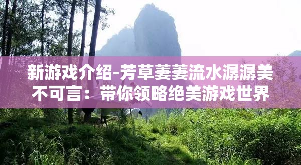 新游戏介绍-芳草萋萋流水潺潺美不可言：带你领略绝美游戏世界