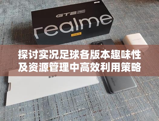 探讨实况足球各版本趣味性及资源管理中高效利用策略的重要性