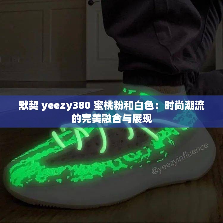 默契 yeezy380 蜜桃粉和白色：时尚潮流的完美融合与展现