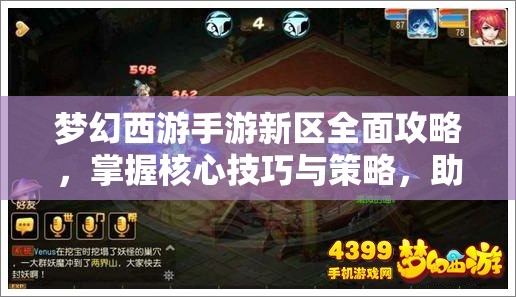 梦幻西游手游新区全面攻略，掌握核心技巧与策略，助你快速崛起称霸新区！
