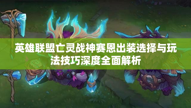 英雄联盟亡灵战神赛恩出装选择与玩法技巧深度全面解析
