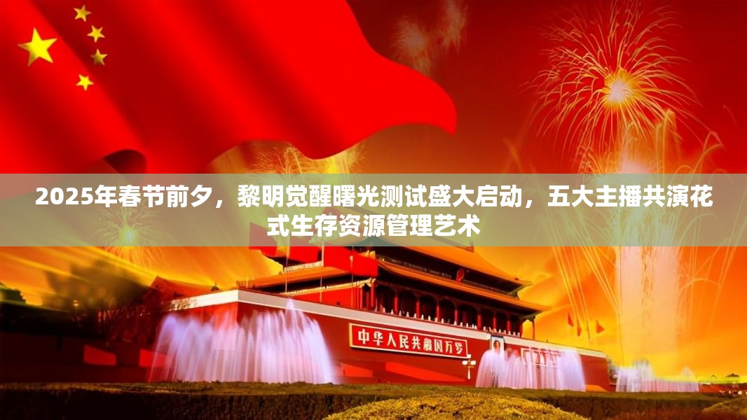 2025年春节前夕，黎明觉醒曙光测试盛大启动，五大主播共演花式生存资源管理艺术