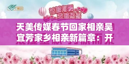 天美传媒春节回家相亲吴宜芳家乡相亲新篇章：开启浪漫寻爱之旅